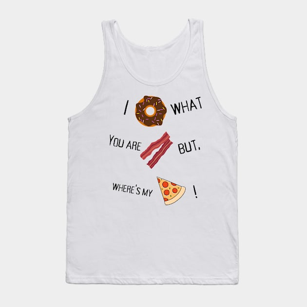 I donut what you are bacon but where's my slice? Tank Top by TheTshirtTumbler